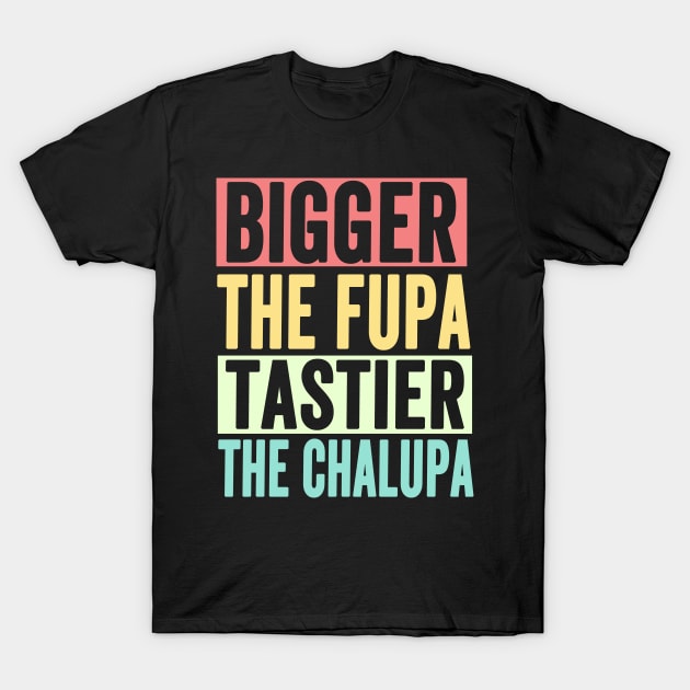 Bigger The Fupa Tastier The Chalupa T-Shirt by Redmart